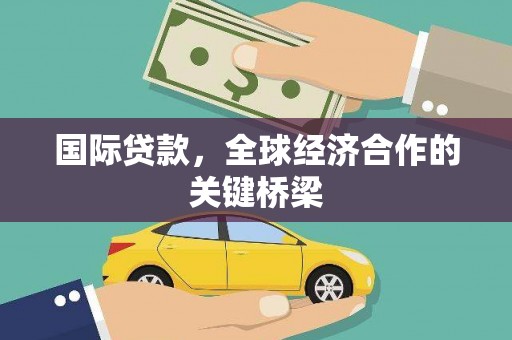建瓯国际贷款，全球经济合作的关键桥梁