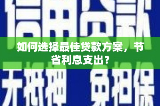 建瓯如何选择最佳贷款方案，节省利息支出？