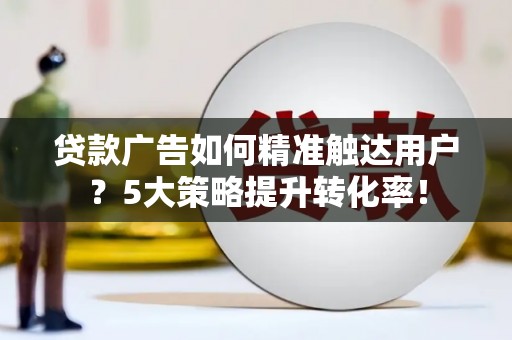 建瓯贷款广告如何精准触达用户？5大策略提升转化率！