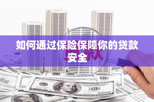 建瓯如何通过保险保障你的贷款安全