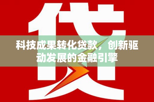 建瓯科技成果转化贷款，创新驱动发展的金融引擎