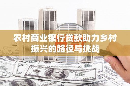 建瓯农村商业银行贷款助力乡村振兴的路径与挑战