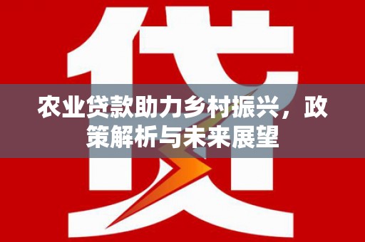 建瓯农业贷款助力乡村振兴，政策解析与未来展望