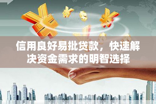 建瓯信用良好易批贷款，快速解决资金需求的明智选择