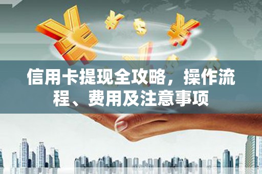 建瓯信用卡提现全攻略，操作流程、费用及注意事项