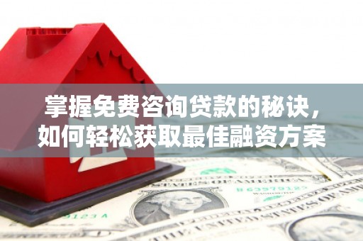 建瓯掌握免费咨询贷款的秘诀，如何轻松获取最佳融资方案