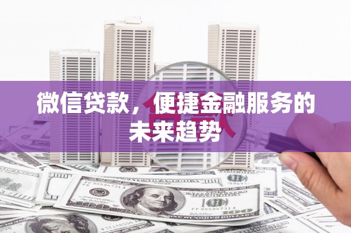 建瓯微信贷款，便捷金融服务的未来趋势