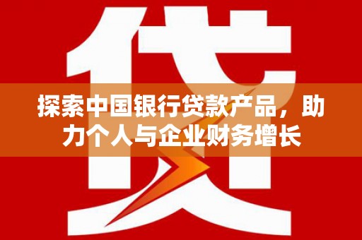 建瓯探索中国银行贷款产品，助力个人与企业财务增长