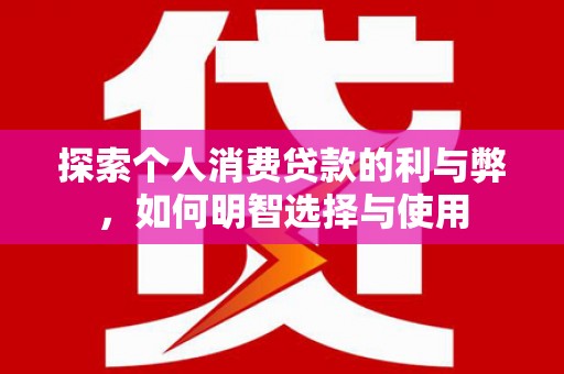 建瓯探索个人消费贷款的利与弊，如何明智选择与使用
