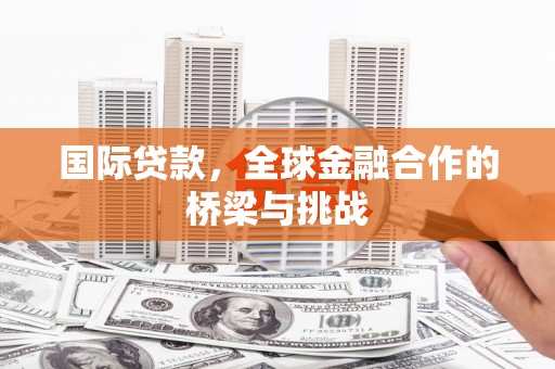 建瓯国际贷款，全球金融合作的桥梁与挑战