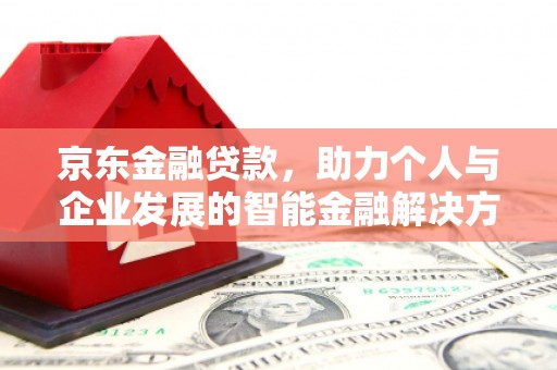 建瓯京东金融贷款，助力个人与企业发展的智能金融解决方案