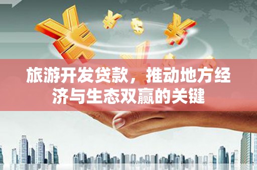 建瓯旅游开发贷款，推动地方经济与生态双赢的关键