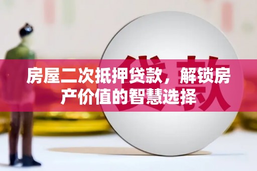 建瓯房屋二次抵押贷款，解锁房产价值的智慧选择