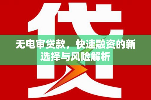 建瓯无电审贷款，快速融资的新选择与风险解析