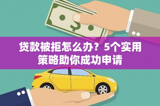 建瓯贷款被拒怎么办？5个实用策略助你成功申请