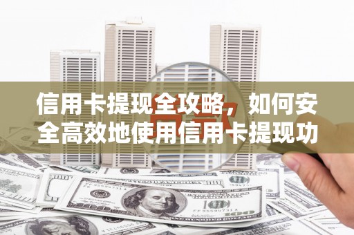 建瓯信用卡提现全攻略，如何安全高效地使用信用卡提现功能