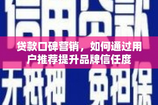 建瓯贷款口碑营销，如何通过用户推荐提升品牌信任度