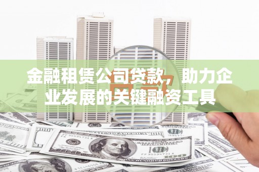 建瓯金融租赁公司贷款，助力企业发展的关键融资工具