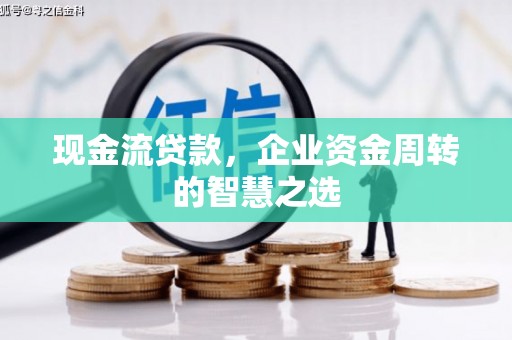 建瓯现金流贷款，企业资金周转的智慧之选