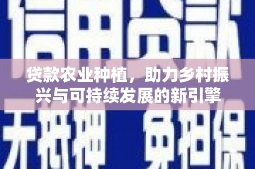 建瓯贷款农业种植，助力乡村振兴与可持续发展的新引擎