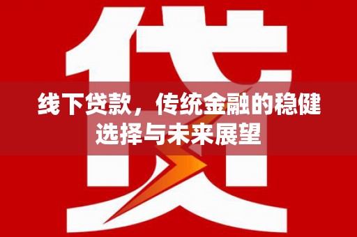 建瓯线下贷款，传统金融的稳健选择与未来展望