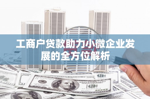 建瓯工商户贷款助力小微企业发展的全方位解析