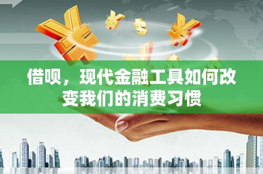 建瓯借呗，现代金融工具如何改变我们的消费习惯