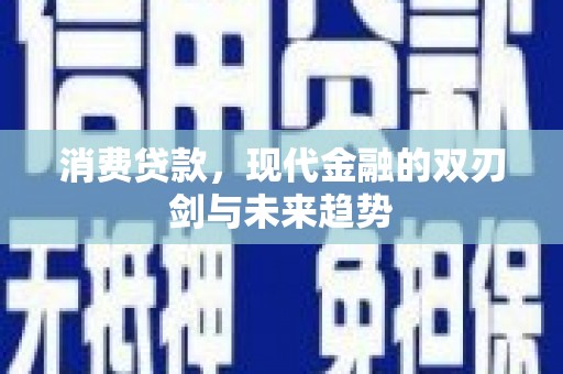建瓯消费贷款，现代金融的双刃剑与未来趋势