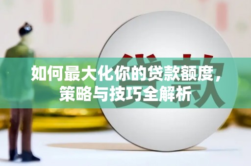 建瓯如何最大化你的贷款额度，策略与技巧全解析