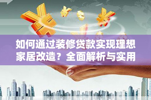 建瓯如何通过装修贷款实现理想家居改造？全面解析与实用指南