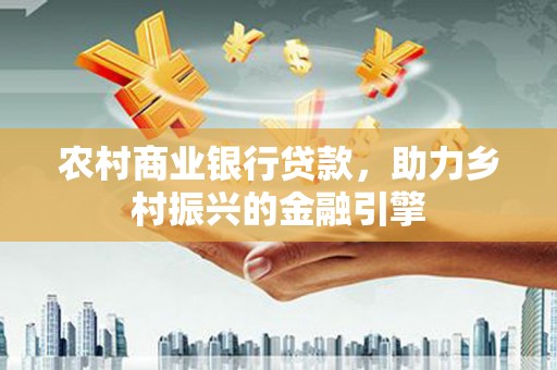 建瓯农村商业银行贷款，助力乡村振兴的金融引擎