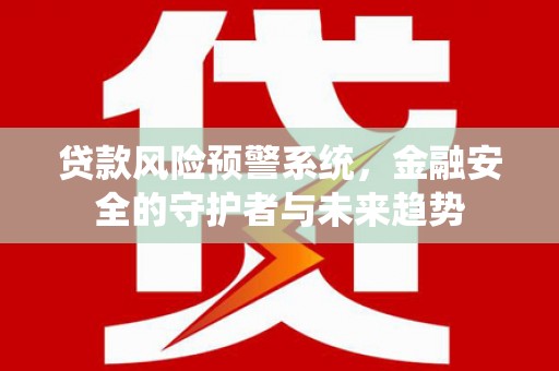 建瓯贷款风险预警系统，金融安全的守护者与未来趋势