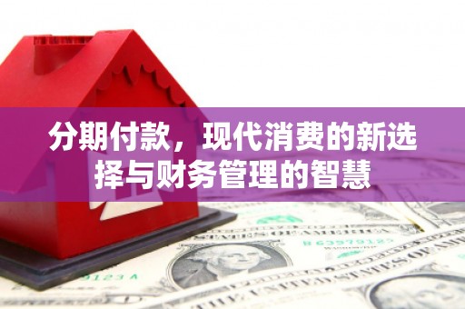 建瓯分期付款，现代消费的新选择与财务管理的智慧
