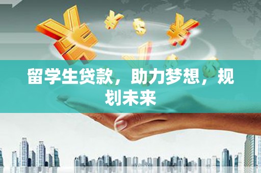 建瓯留学生贷款，助力梦想，规划未来