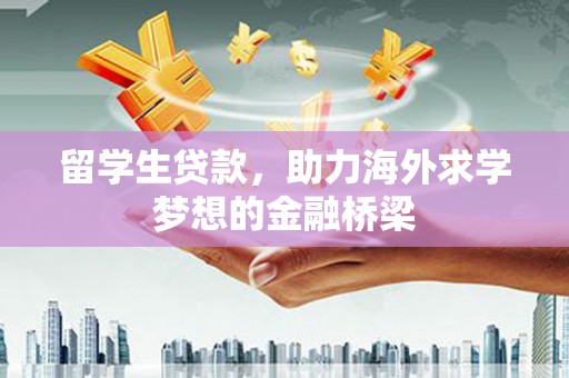 建瓯留学生贷款，助力海外求学梦想的金融桥梁