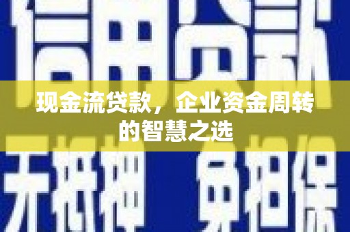 建瓯现金流贷款，企业资金周转的智慧之选
