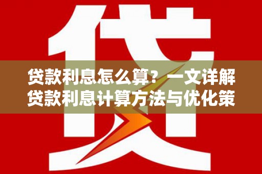 建瓯贷款利息怎么算？一文详解贷款利息计算方法与优化策略
