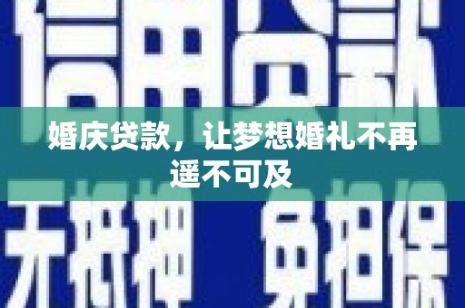 建瓯婚庆贷款，让梦想婚礼不再遥不可及