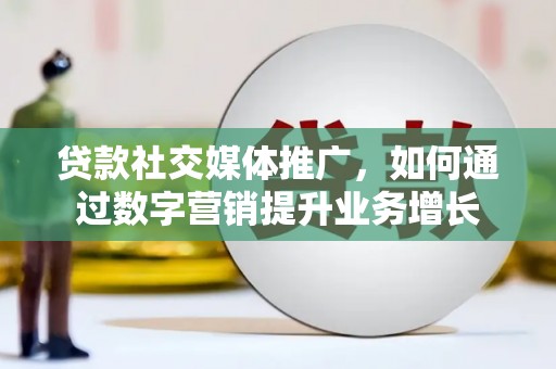 建瓯贷款社交媒体推广，如何通过数字营销提升业务增长