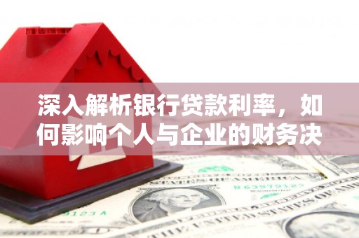 建瓯深入解析银行贷款利率，如何影响个人与企业的财务决策