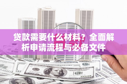建瓯贷款需要什么材料？全面解析申请流程与必备文件