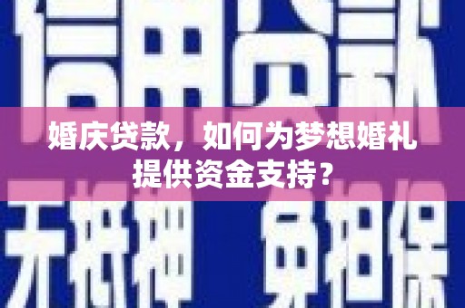 建瓯婚庆贷款，如何为梦想婚礼提供资金支持？
