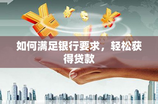 建瓯如何满足银行要求，轻松获得贷款