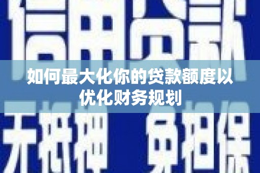 建瓯如何最大化你的贷款额度以优化财务规划