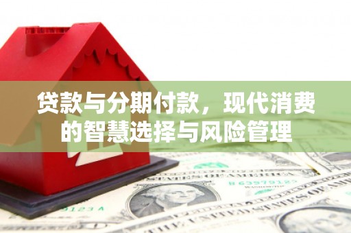 建瓯贷款与分期付款，现代消费的智慧选择与风险管理