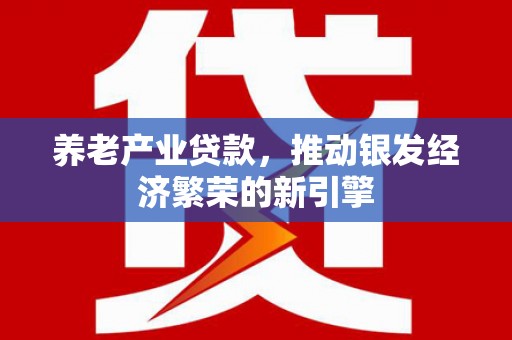 建瓯养老产业贷款，推动银发经济繁荣的新引擎