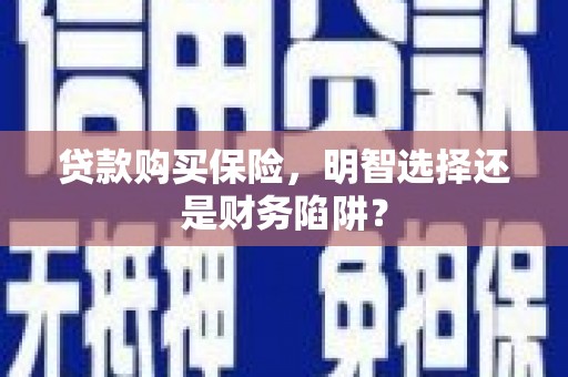 建瓯贷款购买保险，明智选择还是财务陷阱？