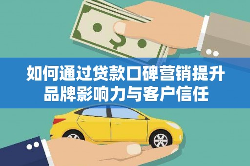 建瓯如何通过贷款口碑营销提升品牌影响力与客户信任