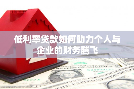 建瓯低利率贷款如何助力个人与企业的财务腾飞