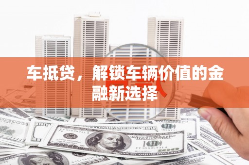 建瓯车抵贷，解锁车辆价值的金融新选择